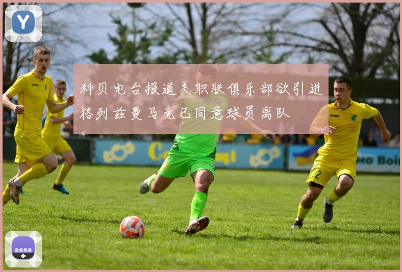 科贝电台报道美职联俱乐部欲引进格列兹曼马竞已同意球员离队
