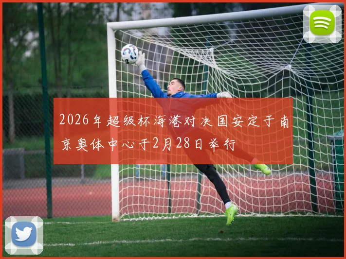 2026年超级杯海港对决国安定于南京奥体中心于2月28日举行