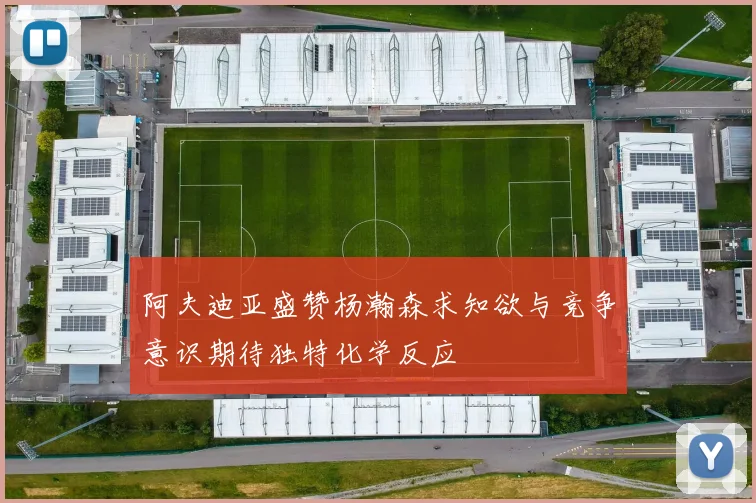 阿夫迪亚盛赞杨瀚森求知欲与竞争意识期待独特化学反应