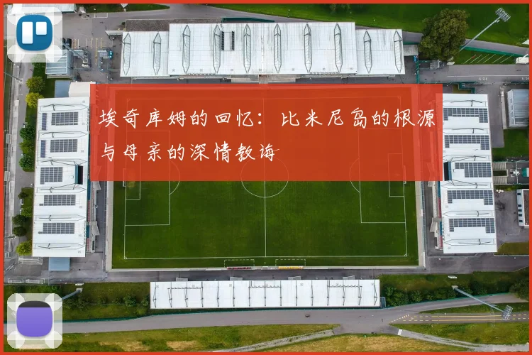 埃奇库姆的回忆：比米尼岛的根源与母亲的深情教诲