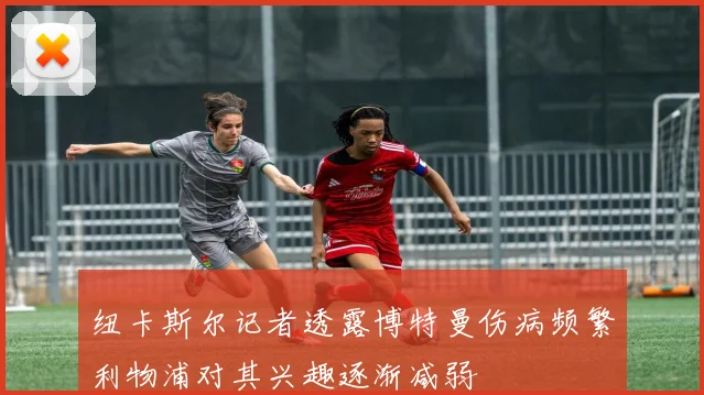 纽卡斯尔记者透露博特曼伤病频繁利物浦对其兴趣逐渐减弱