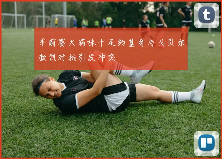 季前赛火药味十足约基奇与戈贝尔激烈对抗引发冲突
