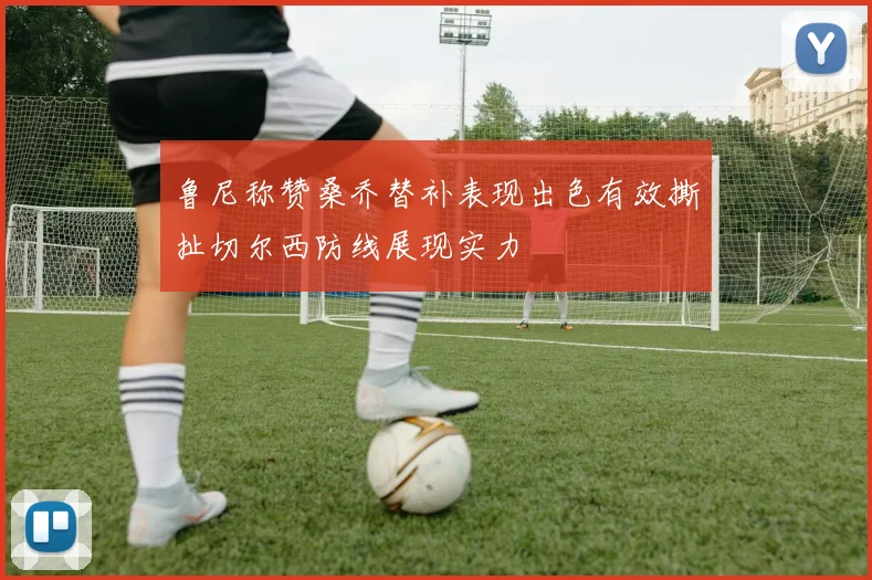 鲁尼称赞桑乔替补表现出色有效撕扯切尔西防线展现实力