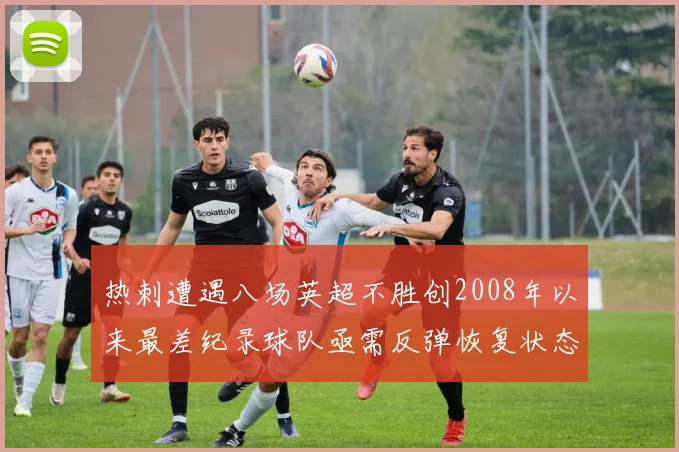 热刺遭遇八场英超不胜创2008年以来最差纪录球队亟需反弹恢复状态