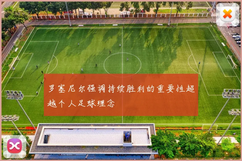 罗塞尼尔强调持续胜利的重要性超越个人足球理念