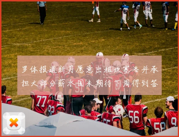 罗体报道新月愿意出租坎塞洛并承担大部分薪水国米期待下周得到答复