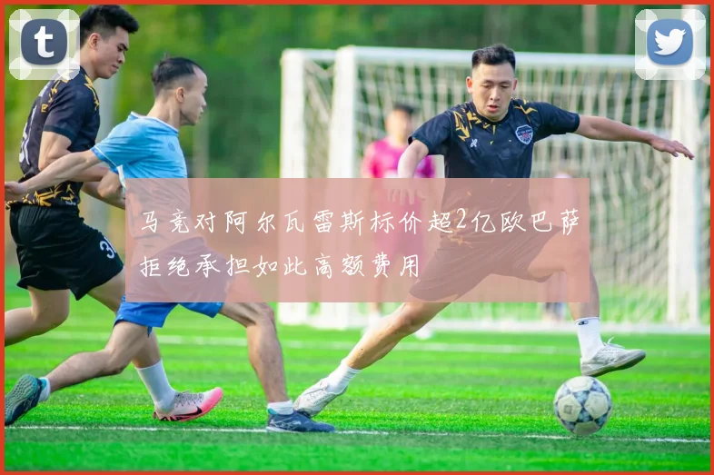 马竞对阿尔瓦雷斯标价超2亿欧巴萨拒绝承担如此高额费用