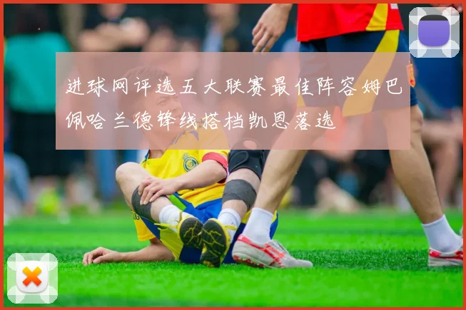 进球网评选五大联赛最佳阵容姆巴佩哈兰德锋线搭档凯恩落选