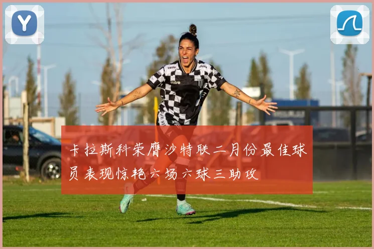 卡拉斯科荣膺沙特联二月份最佳球员表现惊艳六场六球三助攻