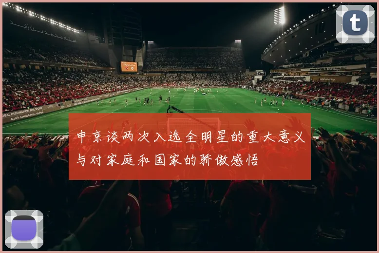 申京谈两次入选全明星的重大意义与对家庭和国家的骄傲感悟