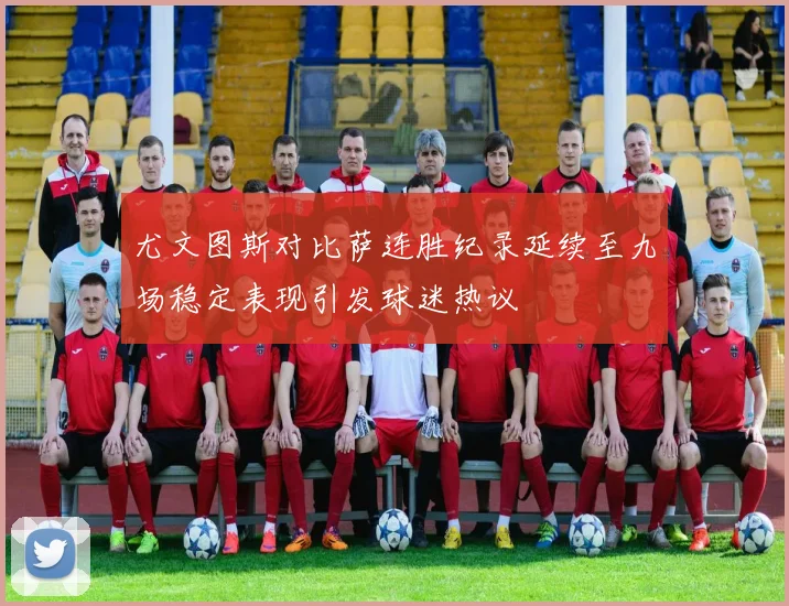 尤文图斯对比萨连胜纪录延续至九场稳定表现引发球迷热议