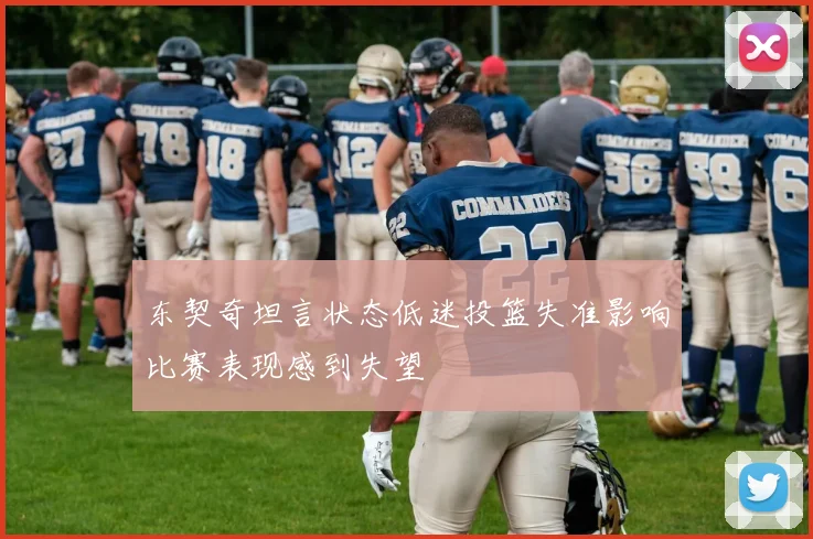 东契奇坦言状态低迷投篮失准影响比赛表现感到失望