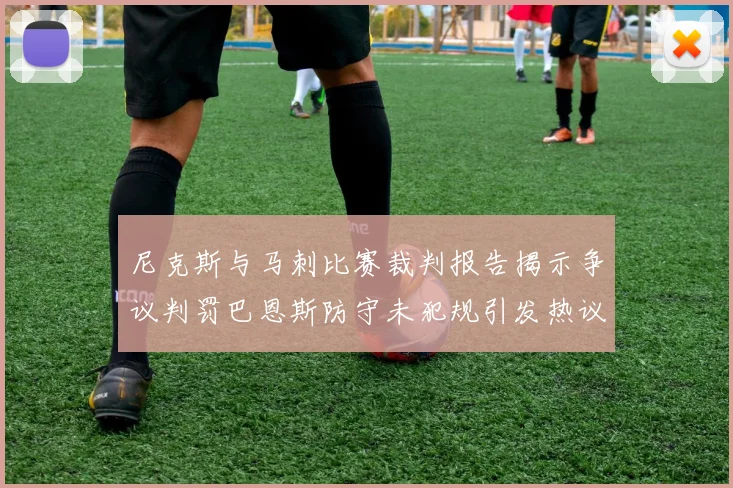 尼克斯与马刺比赛裁判报告揭示争议判罚巴恩斯防守未犯规引发热议