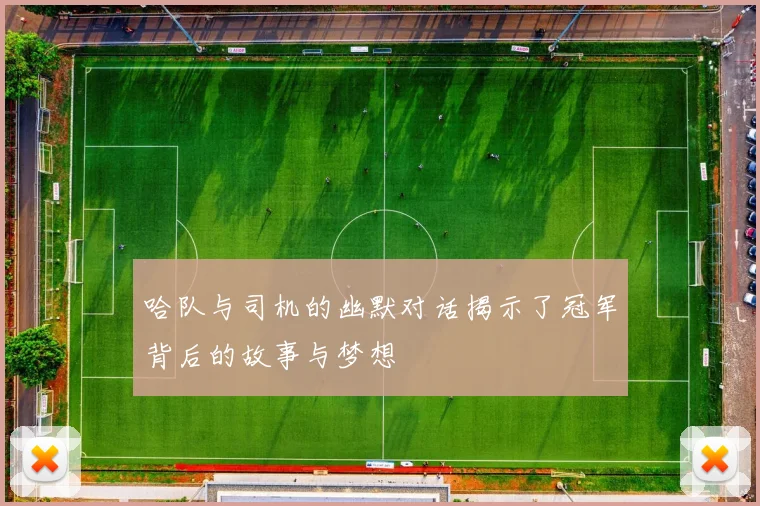 哈队与司机的幽默对话揭示了冠军背后的故事与梦想