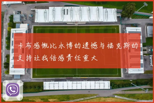卡布感慨比永博的遗憾与福克斯的支持让我倍感责任重大
