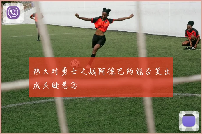 热火对勇士之战阿德巴约能否复出成关键悬念