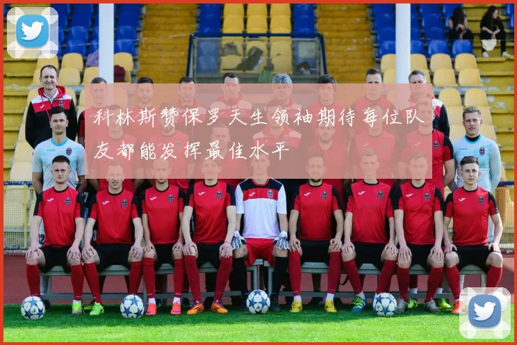 科林斯赞保罗天生领袖期待每位队友都能发挥最佳水平