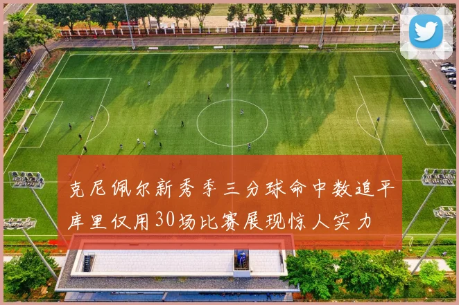 克尼佩尔新秀季三分球命中数追平库里仅用30场比赛展现惊人实力